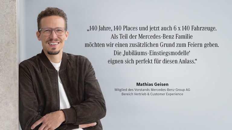 
			&bdquo;140 Jahre, 140 Places und jetzt auch 6 x 140 Fahrzeuge. Als Teil der Mercedes-Benz Familie m�chten wir einen zus�tzlichen Grund zum Feiern geben. Die &sbquo;Jubil�ums-Einstiegsmodelle&lsquo; eignen sich perfekt f�r diesen Anlass.&ldquo; Mathias Geisen, Mitglied des Vorstands Mercedes Benz Group AG, Bereich Vertrieb & Customer Experience
		